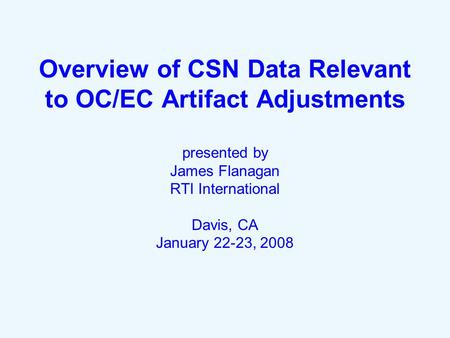 Overview of CSN Data Relevant to OC/EC Artifact Adjustments presented by James Flanagan RTI International Davis, CA January 22-23, 2008.