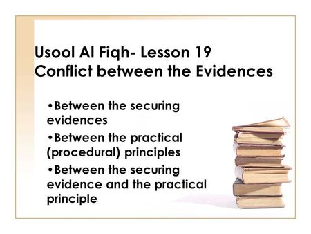 Usool Al Fiqh- Lesson 19 Conflict between the Evidences Between the securing evidences Between the practical (procedural) principles Between the securing.