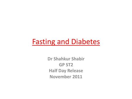 Fasting and Diabetes Dr Shahkur Shabir GP ST2 Half Day Release November 2011.