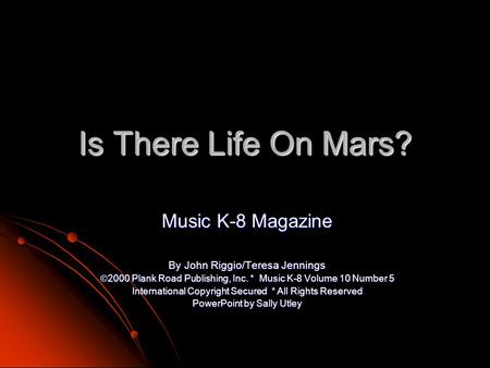 Is There Life On Mars? Music K-8 Magazine By John Riggio/Teresa Jennings  2000 Plank Road Publishing, Inc. * Music K-8 Volume 10 Number 5 International.