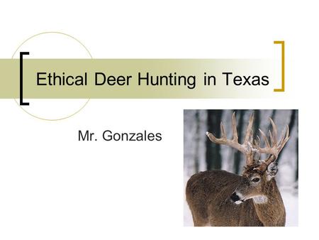 Ethical Deer Hunting in Texas Mr. Gonzales Introduction How many of you have heard this song before? How does this song relate to today’s lesson?