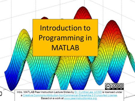 Introduction to Programming in MATLAB Intro. MATLAB Peer Instruction Lecture Slides by Dr. Cynthia Lee, UCSD is licensed under a Creative Commons Attribution-NonCommercial-ShareAlike.