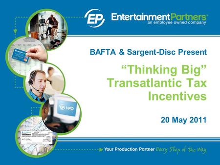 “Thinking Big” Transatlantic Tax Incentives BAFTA & Sargent-Disc Present 20 May 2011.