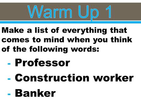 Make a list of everything that comes to mind when you think of the following words: - Professor - Construction worker - Banker.