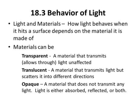 18.3 Behavior of Light Light and Materials – How light behaves when it hits a surface depends on the material it is made of Materials can be Transparent.