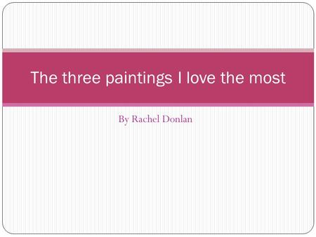 By Rachel Donlan The three paintings I love the most.