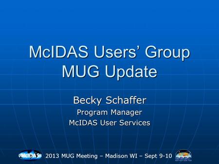 McIDAS Users’ Group MUG Update Becky Schaffer Program Manager McIDAS User Services 2013 MUG Meeting – Madison WI – Sept 9-10.