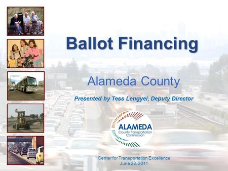 Ballot Financing Alameda County Presented by Tess Lengyel, Deputy Director Center for Transportation Excellence June 22, 2011.