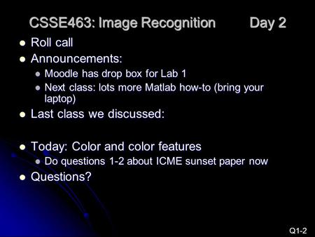 CSSE463: Image Recognition Day 2 Roll call Roll call Announcements: Announcements: Moodle has drop box for Lab 1 Moodle has drop box for Lab 1 Next class: