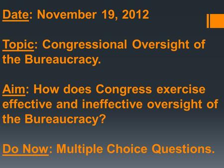 Date: November 19, 2012 Topic: Congressional Oversight of the Bureaucracy. Aim: How does Congress exercise effective and ineffective oversight of the Bureaucracy?