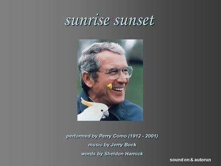 sunrise sunset performed by Perry Como (1912 - 2001) music by Jerry Bock words by Sheldon Harnick sound on & autorun.