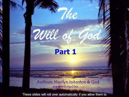 The Will of God Authors: Marilyn Johnston & God www.willofgod.biz Part 1 These slides will roll over automatically if you allow them to.