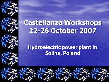 Castellanza Workshops 22-26 October 2007 Hydroelectric power plant in Solina, Poland.