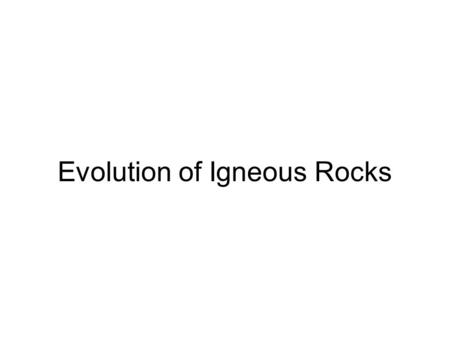 Evolution of Igneous Rocks. Simple Eutectic Two components that don’t mix in the solid state One or the other begins to form as melt cools When temperature.