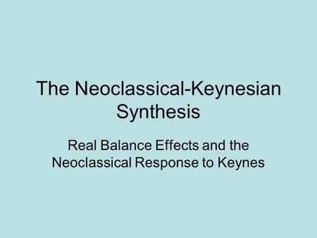 The Neoclassical-Keynesian Synthesis Real Balance Effects and the Neoclassical Response to Keynes.