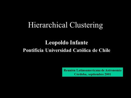 Hierarchical Clustering Leopoldo Infante Pontificia Universidad Católica de Chile Reunión Latinoamericana de Astronomía Córdoba, septiembre 2001.
