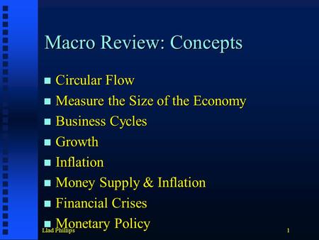 Llad Phillips1 Macro Review: Concepts Circular Flow Circular Flow Measure the Size of the Economy Measure the Size of the Economy Business Cycles Business.