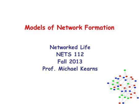 Models of Network Formation Networked Life NETS 112 Fall 2013 Prof. Michael Kearns.