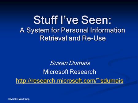 IDM 2003 Workshop Stuff I’ve Seen: Susan Dumais Microsoft Research  A System for Personal Information Retrieval and.