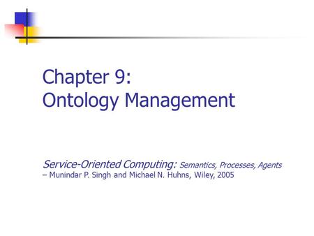 Chapter 9: Ontology Management Service-Oriented Computing: Semantics, Processes, Agents – Munindar P. Singh and Michael N. Huhns, Wiley, 2005.