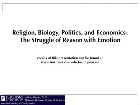 1 Religion, Biology, Politics, and Economics: The Struggle of Reason with Emotion copies of this presentation can be found at www.business.duq.edu/faculty/davies.