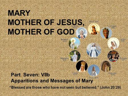 MARY MOTHER OF JESUS, MOTHER OF GOD Part Seven: VIIb Apparitions and Messages of Mary “Blessed are those who have not seen but believed.” (John 20:29)