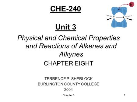 Chapter 81 CHE-240 Unit 3 Physical and Chemical Properties and Reactions of Alkenes and Alkynes CHAPTER EIGHT TERRENCE P. SHERLOCK BURLINGTON COUNTY COLLEGE.