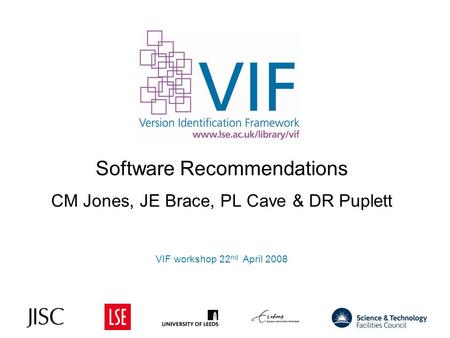 Software Recommendations CM Jones, JE Brace, PL Cave & DR Puplett VIF workshop 22 nd April 2008 1.