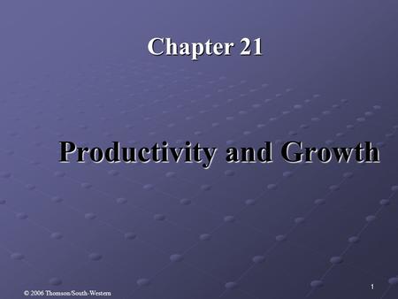 1 Productivity and Growth Chapter 21 © 2006 Thomson/South-Western.