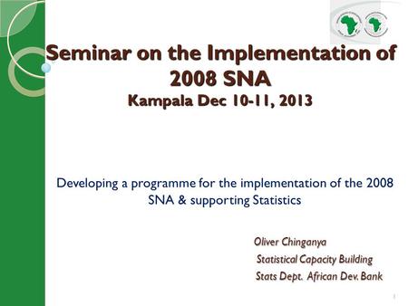 1 Developing a programme for the implementation of the 2008 SNA & supporting Statistics Oliver Chinganya Oliver Chinganya Statistical Capacity Building.
