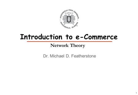 1 Dr. Michael D. Featherstone Introduction to e-Commerce Network Theory.