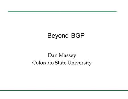 Beyond BGP Dan Massey Colorado State University. 24 October Internet Routing l Challenges Facing Internet Routing n Internet.