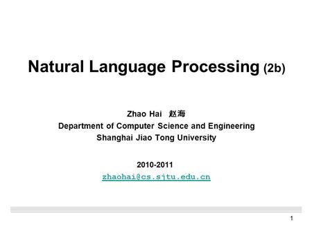 1 Natural Language Processing (2b) Zhao Hai 赵海 Department of Computer Science and Engineering Shanghai Jiao Tong University 2010-2011
