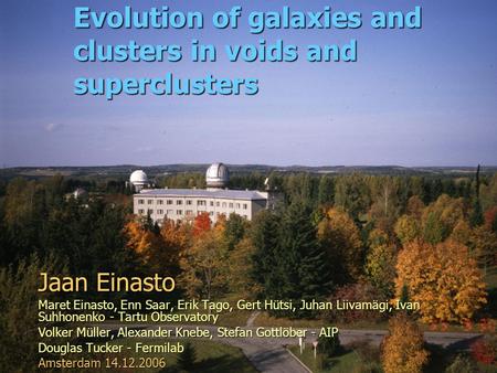 Evolution of galaxies and clusters in voids and superclusters Jaan Einasto Maret Einasto, Enn Saar, Erik Tago, Gert Hütsi, Juhan Liivamägi, Ivan Suhhonenko.