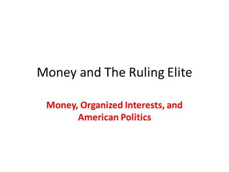 Money and The Ruling Elite Money, Organized Interests, and American Politics.