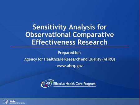 Sensitivity Analysis for Observational Comparative Effectiveness Research Prepared for: Agency for Healthcare Research and Quality (AHRQ) www.ahrq.gov.