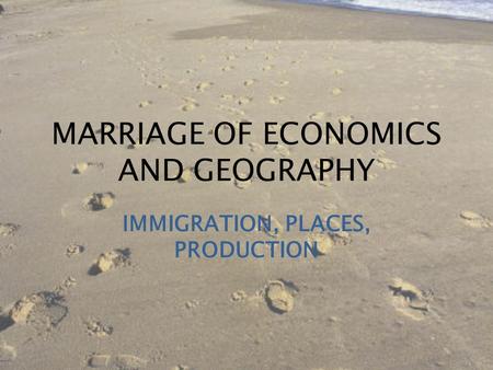 MARRIAGE OF ECONOMICS AND GEOGRAPHY IMMIGRATION, PLACES, PRODUCTION.