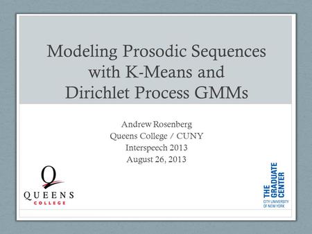 Modeling Prosodic Sequences with K-Means and Dirichlet Process GMMs Andrew Rosenberg Queens College / CUNY Interspeech 2013 August 26, 2013.
