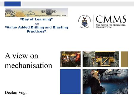 A view on mechanisation Declan Vogt “Day of Learning” on “Value Added Drilling and Blasting Practices”