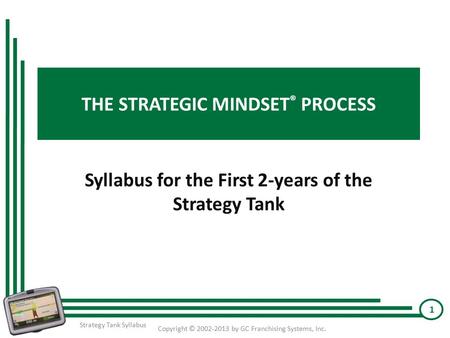 THE STRATEGIC MINDSET ® PROCESS Syllabus for the First 2-years of the Strategy Tank Copyright © 2002-2013 by GC Franchising Systems, Inc. 1 Strategy Tank.