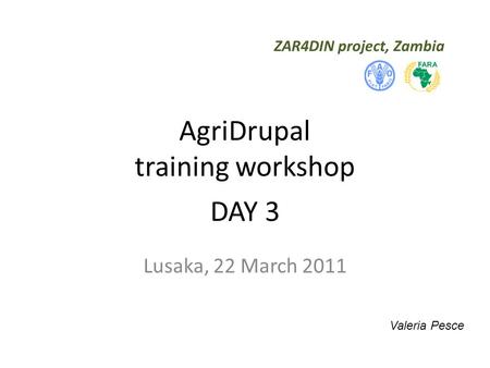 ZAR4DIN project, Zambia AgriDrupal training workshop DAY 3 Lusaka, 22 March 2011 Valeria Pesce.