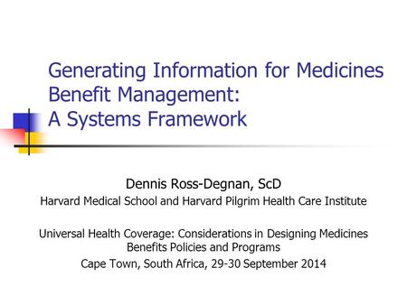 Generating Information for Medicines Benefit Management: A Systems Framework Dennis Ross-Degnan, ScD Harvard Medical School and Harvard Pilgrim Health.