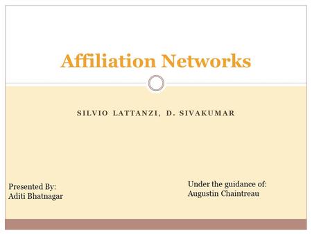 SILVIO LATTANZI, D. SIVAKUMAR Affiliation Networks Presented By: Aditi Bhatnagar Under the guidance of: Augustin Chaintreau.