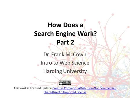 How Does a Search Engine Work? Part 2 Dr. Frank McCown Intro to Web Science Harding University This work is licensed under a Creative Commons Attribution-NonCommercial-