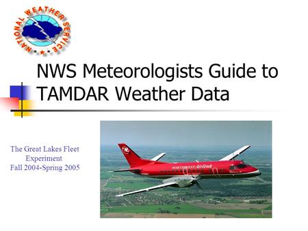 NWS Meteorologists Guide to TAMDAR Weather Data The Great Lakes Fleet Experiment Fall 2004-Spring 2005.