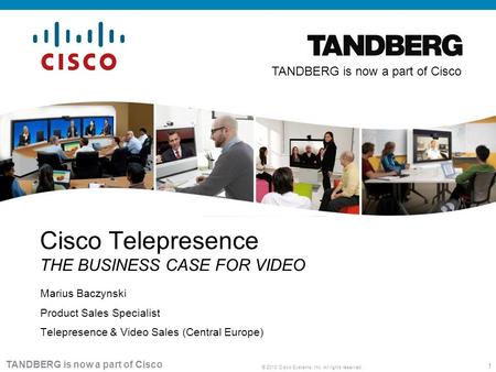 1 © 2010 Cisco Systems, Inc. All rights reserved. TANDBERG is now a part of Cisco Marius Baczynski Product Sales Specialist Telepresence & Video Sales.