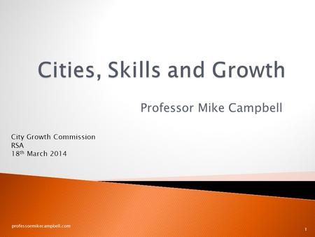 Professor Mike Campbell professormikecampbell.com 1 City Growth Commission RSA 18 th March 2014.