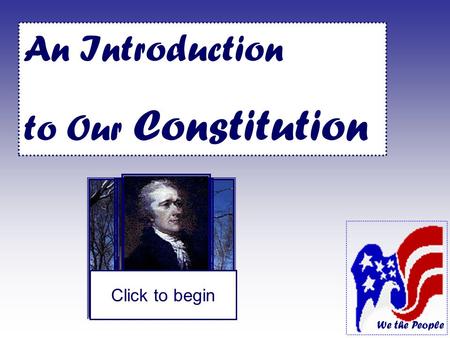We the People An Introduction to Our Constitution George Washington Ben Franklin James Madison Alexander Hamilton Click to begin.