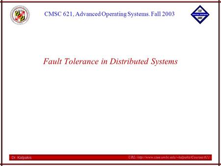 Dr. Kalpakis CMSC 621, Advanced Operating Systems. Fall 2003 URL:  Fault Tolerance in Distributed Systems.