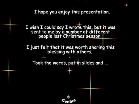 I hope you enjoy this presentation. I wish I could say I wrote this, but it was sent to me by a number of different people last Christmas season. I just.